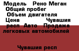  › Модель ­ Рено Меган  › Общий пробег ­ 173 000 › Объем двигателя ­ 2 › Цена ­ 225 000 - Чувашия респ. Авто » Продажа легковых автомобилей   . Чувашия респ.